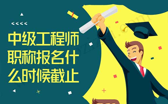 中级工程师职称报名什么时候截止