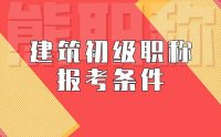 建筑初级职称报考条件和要求：满足什么条件能更好的通过？