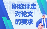 职称评定对论文的要求：都是按照人才实际申报过程中总结出来的！