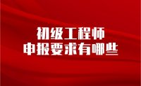 初级工程师申报要求有哪些？本月开始第二个批次！