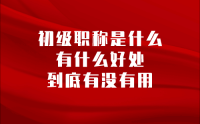 初级职称是什么？有什么好处，到底有没有用？