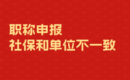 职称申报社保和单位不一致