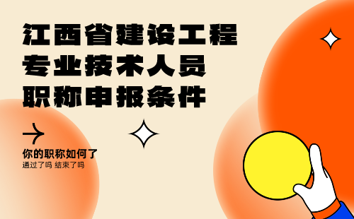 关于印发《江西省建设工程专业技术人员职称申报条件》的通知