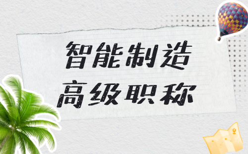 2024年智能制造正高级职称办理：智能制造职称专业报考条件