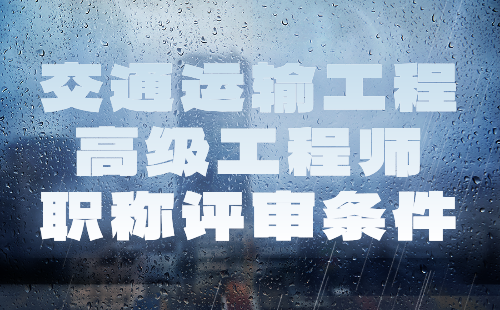 2024年交通运输工程高级工程师职称评审条件：交通设施(含房建,标