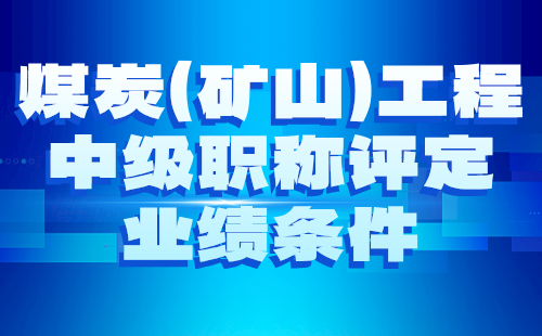 2024煤炭（矿山）工程中级职称评定条件：矿山机电专业职称评审业绩