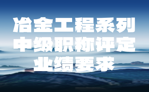 冶金工程系列2024中级职称评定材料提交：冶金能源与环保专业中级职