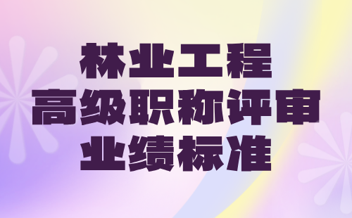 2024年林业工程高级职称条件：经济林与林特产品专业职称评审业绩标