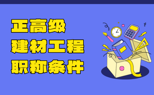 2024年正高级建材工程职称条件：建材生产自动化控制与电气专业高级