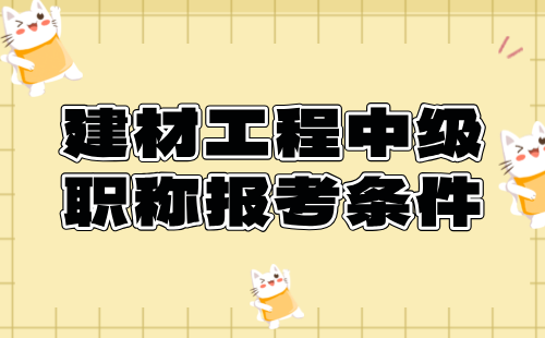 2024建材工程中级职称报考条件：建筑卫生陶瓷专业申报工程师