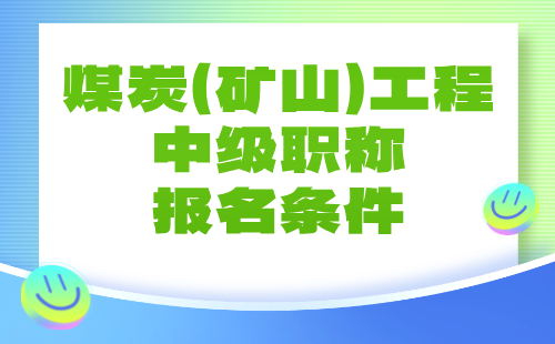 【煤炭（矿山）工程】2024中级职称报名条件：矿山工程专业申报工程