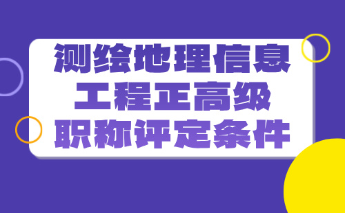 测绘地理信息工程正高级职称条件