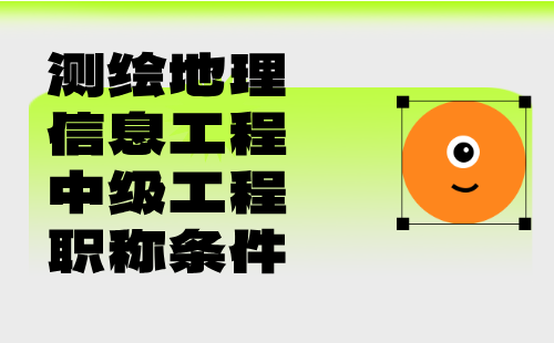 【测绘地理信息工程】2024年中级测绘职称评审条件：地理信息系统工