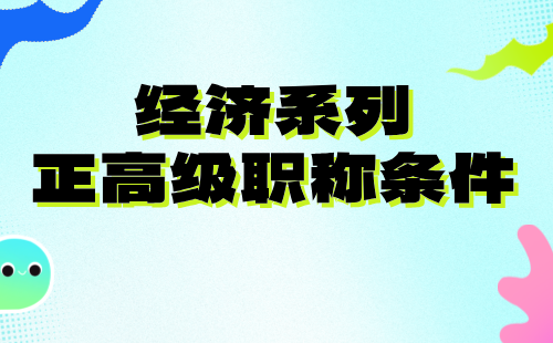 2024年经济系列正高级职称：经济学类专业评高级职称条件