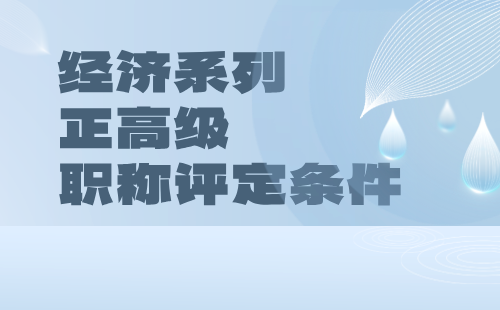 经济系列2024年正高级职称评定条件：建筑与房地产经济专业评审职称